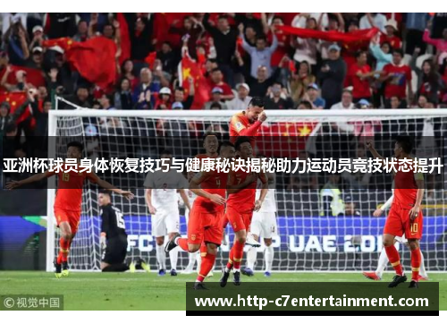 亚洲杯球员身体恢复技巧与健康秘诀揭秘助力运动员竞技状态提升 亚洲杯球员身体恢复技巧与健康秘诀揭秘助力运动员竞技状态提升