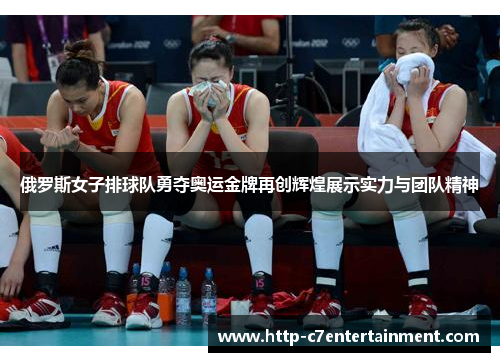 俄罗斯女子排球队勇夺奥运金牌再创辉煌展示实力与团队精神 俄罗斯女子排球队勇夺奥运金牌再创辉煌展示实力与团队精神