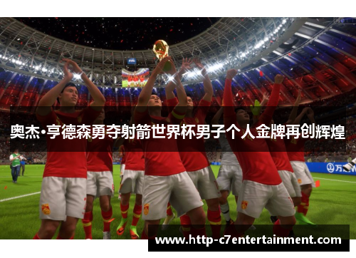 奥杰·亨德森勇夺射箭世界杯男子个人金牌再创辉煌 奥杰·亨德森勇夺射箭世界杯男子个人金牌再创辉煌