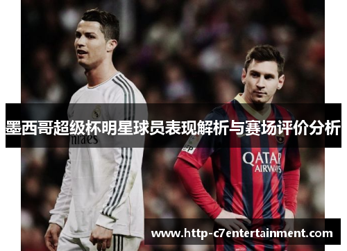 墨西哥超级杯明星球员表现解析与赛场评价分析 墨西哥超级杯明星球员表现解析与赛场评价分析