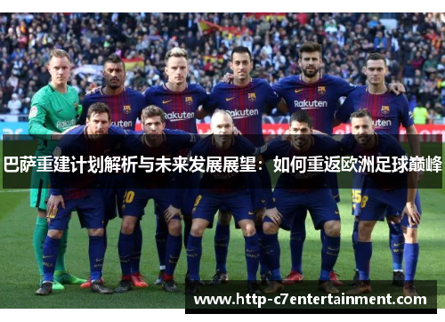 巴萨重建计划解析与未来发展展望:如何重返欧洲足球巅峰 巴萨重建计划解析与未来发展展望:如何重返欧洲足球巅峰