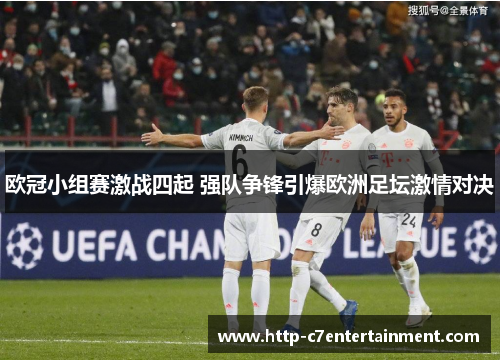 欧冠小组赛激战四起 强队争锋引爆欧洲足坛激情对决 欧冠小组赛激战四起 强队争锋引爆欧洲足坛激情对决