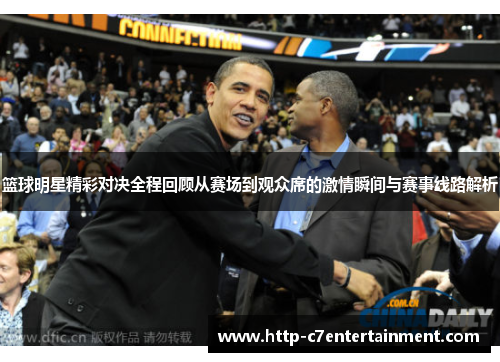 篮球明星精彩对决全程回顾从赛场到观众席的激情瞬间与赛事线路解析 篮球明星精彩对决全程回顾从赛场到观众席的激情瞬间与赛事线路解析