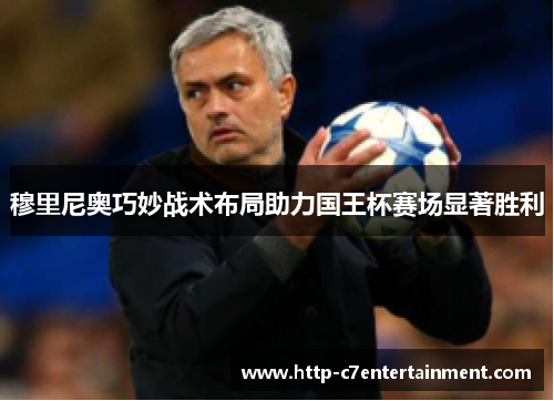 穆里尼奥巧妙战术布局助力国王杯赛场显著胜利 穆里尼奥巧妙战术布局助力国王杯赛场显著胜利