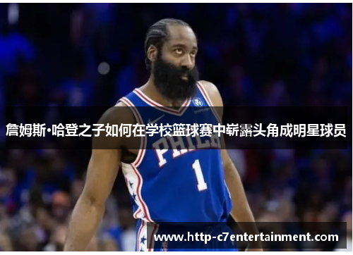 詹姆斯·哈登之子如何在学校篮球赛中崭露头角成明星球员 詹姆斯·哈登之子如何在学校篮球赛中崭露头角成明星球员