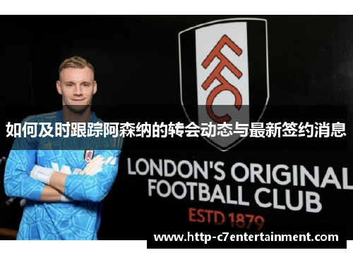 如何及时跟踪阿森纳的转会动态与最新签约消息 如何及时跟踪阿森纳的转会动态与最新签约消息
