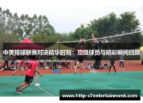 中美排球联赛对决精华时刻:顶级球员与精彩瞬间回顾 中美排球联赛对决精华时刻:顶级球员与精彩瞬间回顾