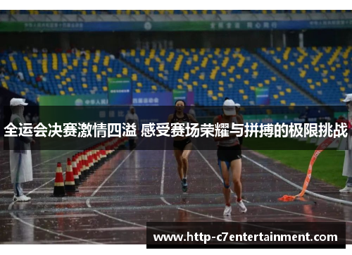 全运会决赛激情四溢 感受赛场荣耀与拼搏的极限挑战 全运会决赛激情四溢 感受赛场荣耀与拼搏的极限挑战
