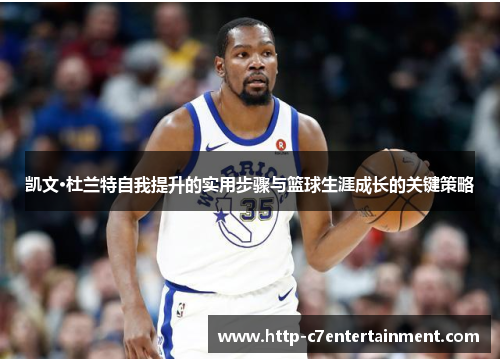 凯文·杜兰特自我提升的实用步骤与篮球生涯成长的关键策略 凯文·杜兰特自我提升的实用步骤与篮球生涯成长的关键策略