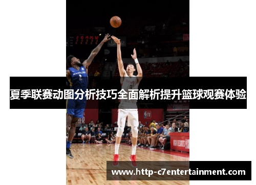 夏季联赛动图分析技巧全面解析提升篮球观赛体验