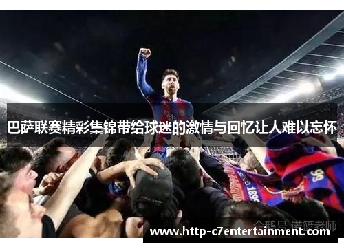 巴萨联赛精彩集锦带给球迷的激情与回忆让人难以忘怀 巴萨联赛精彩集锦带给球迷的激情与回忆让人难以忘怀