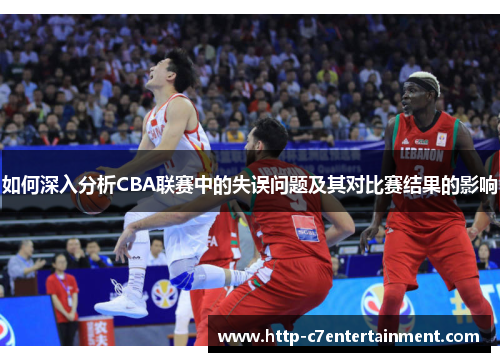 如何深入分析CBA联赛中的失误问题及其对比赛结果的影响 如何深入分析CBA联赛中的失误问题及其对比赛结果的影响