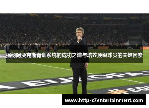 揭秘阿贾克斯青训系统的成功之道与培养顶级球员的关键因素 揭秘阿贾克斯青训系统的成功之道与培养顶级球员的关键因素