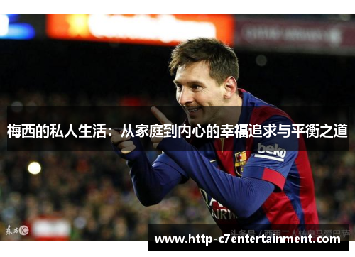 梅西的私人生活:从家庭到内心的幸福追求与平衡之道 梅西的私人生活:从家庭到内心的幸福追求与平衡之道