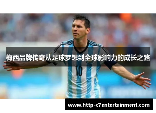 梅西品牌传奇从足球梦想到全球影响力的成长之路 梅西品牌传奇从足球梦想到全球影响力的成长之路