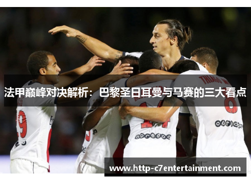 法甲巅峰对决解析:巴黎圣日耳曼与马赛的三大看点 法甲巅峰对决解析:巴黎圣日耳曼与马赛的三大看点
