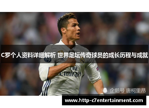 C罗个人资料详细解析 世界足坛传奇球员的成长历程与成就 C罗个人资料详细解析 世界足坛传奇球员的成长历程与成就