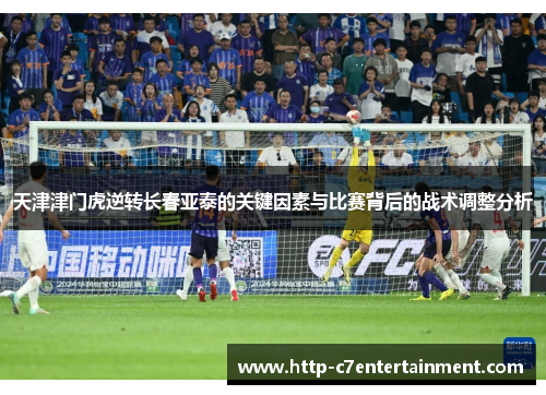 天津津门虎逆转长春亚泰的关键因素与比赛背后的战术调整分析 天津津门虎逆转长春亚泰的关键因素与比赛背后的战术调整分析