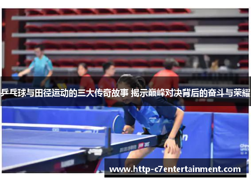 乒乓球与田径运动的三大传奇故事 揭示巅峰对决背后的奋斗与荣耀 乒乓球与田径运动的三大传奇故事 揭示巅峰对决背后的奋斗与荣耀