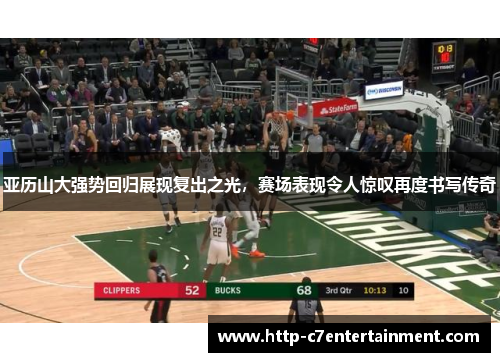 亚历山大强势回归展现复出之光,赛场表现令人惊叹再度书写传奇 亚历山大强势回归展现复出之光,赛场表现令人惊叹再度书写传奇