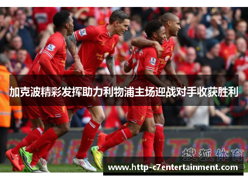 加克波精彩发挥助力利物浦主场迎战对手收获胜利 加克波精彩发挥助力利物浦主场迎战对手收获胜利