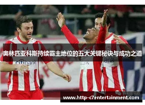 奥林匹亚科斯持续霸主地位的五大关键秘诀与成功之道 奥林匹亚科斯持续霸主地位的五大关键秘诀与成功之道