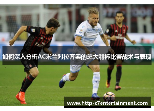 如何深入分析AC米兰对拉齐奥的意大利杯比赛战术与表现 如何深入分析AC米兰对拉齐奥的意大利杯比赛战术与表现