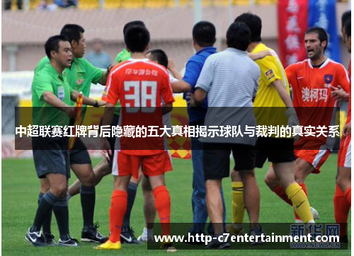 中超联赛红牌背后隐藏的五大真相揭示球队与裁判的真实关系 中超联赛红牌背后隐藏的五大真相揭示球队与裁判的真实关系
