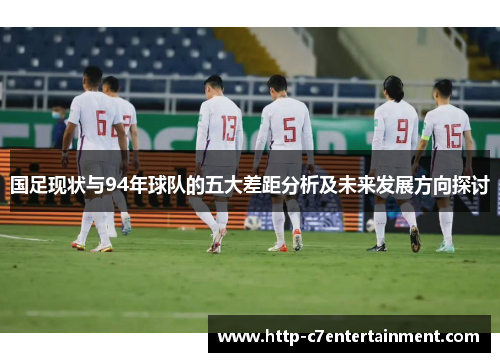 国足现状与94年球队的五大差距分析及未来发展方向探讨 国足现状与94年球队的五大差距分析及未来发展方向探讨