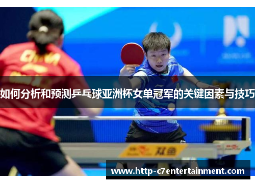 如何分析和预测乒乓球亚洲杯女单冠军的关键因素与技巧 如何分析和预测乒乓球亚洲杯女单冠军的关键因素与技巧