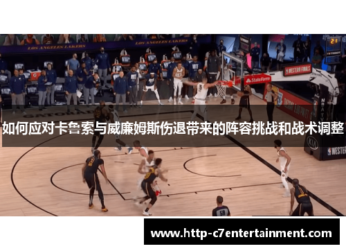 如何应对卡鲁索与威廉姆斯伤退带来的阵容挑战和战术调整 如何应对卡鲁索与威廉姆斯伤退带来的阵容挑战和战术调整