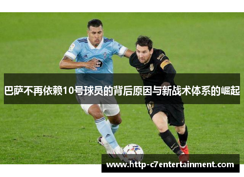 巴萨不再依赖10号球员的背后原因与新战术体系的崛起 巴萨不再依赖10号球员的背后原因与新战术体系的崛起