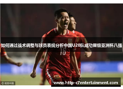 如何通过战术调整与球员表现分析中国U20队成功晋级亚洲杯八强 如何通过战术调整与球员表现分析中国U20队成功晋级亚洲杯八强