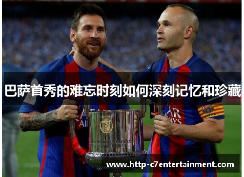 巴萨首秀的难忘时刻如何深刻记忆和珍藏 巴萨首秀的难忘时刻如何深刻记忆和珍藏