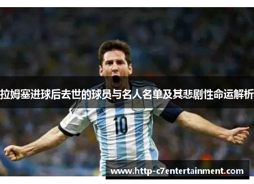 拉姆塞进球后去世的球员与名人名单及其悲剧性命运解析 拉姆塞进球后去世的球员与名人名单及其悲剧性命运解析