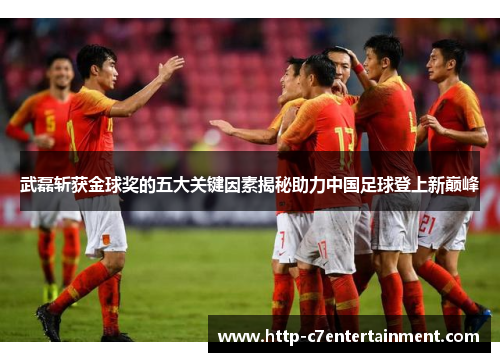 武磊斩获金球奖的五大关键因素揭秘助力中国足球登上新巅峰 武磊斩获金球奖的五大关键因素揭秘助力中国足球登上新巅峰