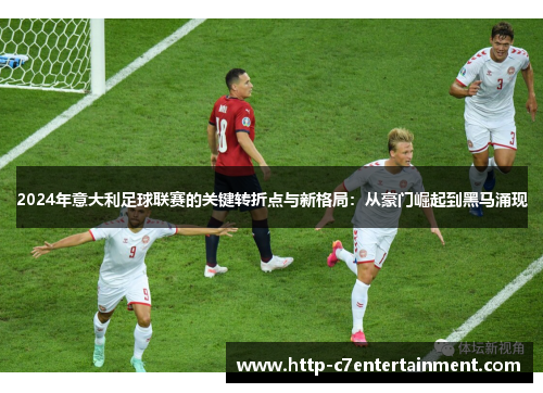 2024年意大利足球联赛的关键转折点与新格局:从豪门崛起到黑马涌现 2024年意大利足球联赛的关键转折点与新格局:从豪门崛起到黑马涌现