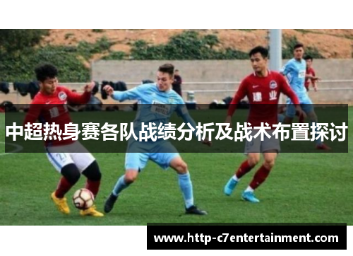 中超热身赛各队战绩分析及战术布置探讨 中超热身赛各队战绩分析及战术布置探讨