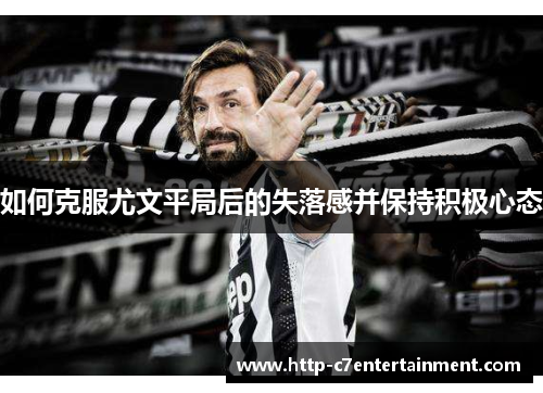如何克服尤文平局后的失落感并保持积极心态 如何克服尤文平局后的失落感并保持积极心态