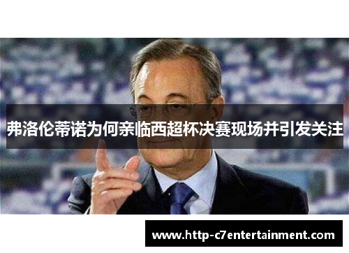 弗洛伦蒂诺为何亲临西超杯决赛现场并引发关注