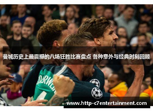 曼城历史上最震撼的八场狂胜比赛盘点 各种意外与经典时刻回顾 曼城历史上最震撼的八场狂胜比赛盘点 各种意外与经典时刻回顾