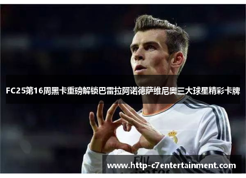 FC25第16周黑卡重磅解锁巴雷拉阿诺德萨维尼奥三大球星精彩卡牌 FC25第16周黑卡重磅解锁巴雷拉阿诺德萨维尼奥三大球星精彩卡牌