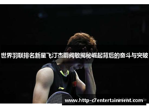 世界羽联排名新星飞汀杰蔚阀敏揭秘崛起背后的奋斗与突破 世界羽联排名新星飞汀杰蔚阀敏揭秘崛起背后的奋斗与突破