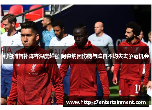 利物浦替补阵容深度超强 阿森纳因伤病与阵容不均失去争冠机会 利物浦替补阵容深度超强 阿森纳因伤病与阵容不均失去争冠机会