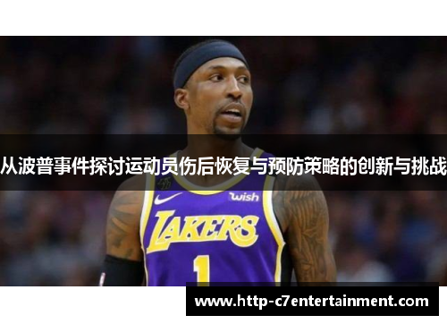 从波普事件探讨运动员伤后恢复与预防策略的创新与挑战 从波普事件探讨运动员伤后恢复与预防策略的创新与挑战