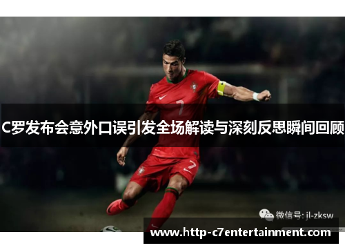C罗发布会意外口误引发全场解读与深刻反思瞬间回顾 C罗发布会意外口误引发全场解读与深刻反思瞬间回顾