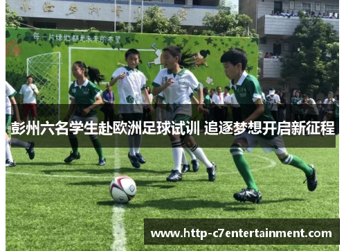 彭州六名学生赴欧洲足球试训 追逐梦想开启新征程 彭州六名学生赴欧洲足球试训 追逐梦想开启新征程