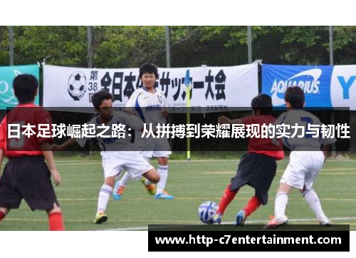 日本足球崛起之路:从拼搏到荣耀展现的实力与韧性 日本足球崛起之路:从拼搏到荣耀展现的实力与韧性