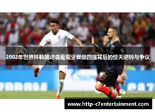 2002年世界杯韩国逆袭葡萄牙晋级四强背后的惊天逆转与争议 2002年世界杯韩国逆袭葡萄牙晋级四强背后的惊天逆转与争议
