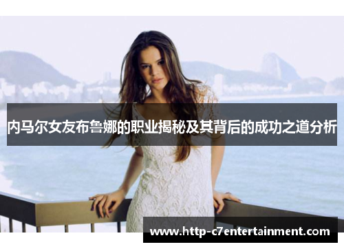 内马尔女友布鲁娜的职业揭秘及其背后的成功之道分析